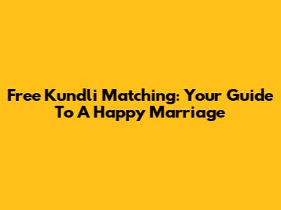 Free Kundli Matching: Your Guide To A Happy Marriage