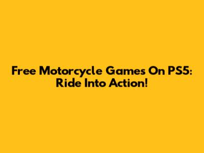Free Motorcycle Games On PS5: Ride Into Action!