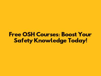 Free OSH Courses: Boost Your Safety Knowledge Today!