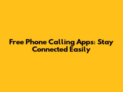 Free Phone Calling Apps: Stay Connected Easily