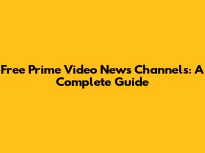Free Prime Video News Channels: A Complete Guide