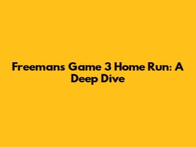 Freeman's Game 3 Home Run: A Deep Dive