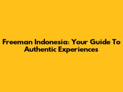 Freeman Indonesia: Your Guide To Authentic Experiences