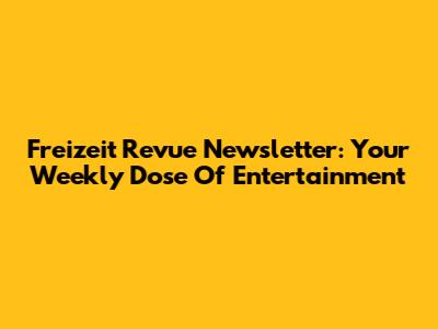 Freizeit Revue Newsletter: Your Weekly Dose Of Entertainment