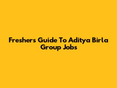 Freshers' Guide To Aditya Birla Group Jobs