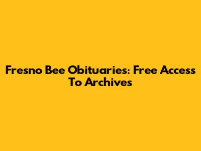 Fresno Bee Obituaries: Free Access To Archives
