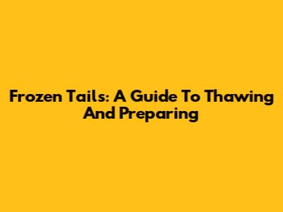 Frozen Tails: A Guide To Thawing And Preparing