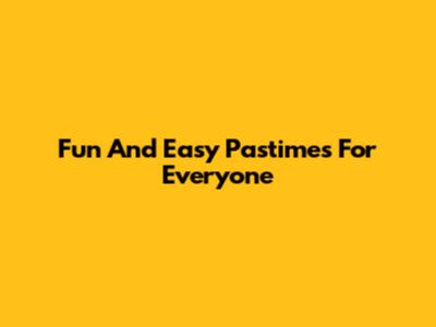 Fun And Easy Pastimes For Everyone