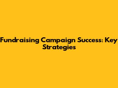 Fundraising Campaign Success: Key Strategies