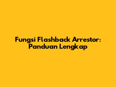 Fungsi Flashback Arrestor: Panduan Lengkap