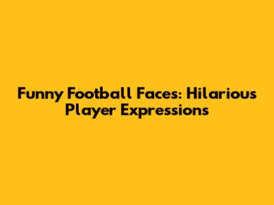 Funny Football Faces: Hilarious Player Expressions