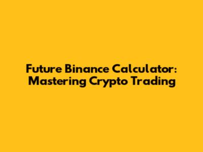 Future Binance Calculator: Mastering Crypto Trading