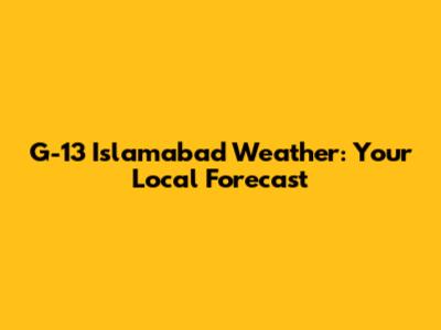 G-13 Islamabad Weather: Your Local Forecast
