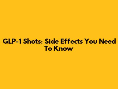 GLP-1 Shots: Side Effects You Need To Know