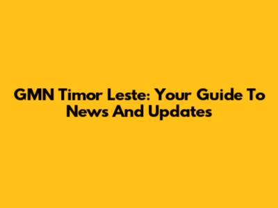 GMN Timor Leste: Your Guide To News And Updates