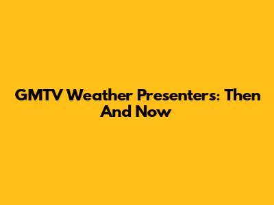 GMTV Weather Presenters: Then And Now