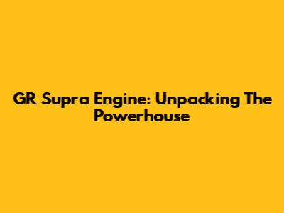 GR Supra Engine: Unpacking The Powerhouse
