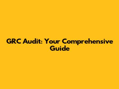 GRC Audit: Your Comprehensive Guide