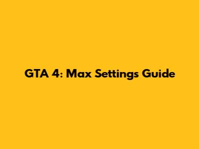 GTA 4: Max Settings Guide