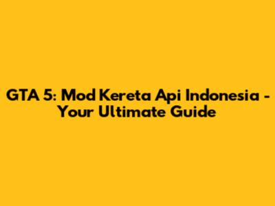 GTA 5: Mod Kereta Api Indonesia - Your Ultimate Guide