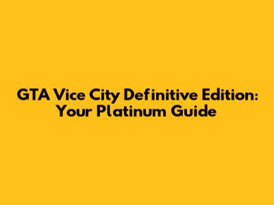 GTA Vice City Definitive Edition: Your Platinum Guide