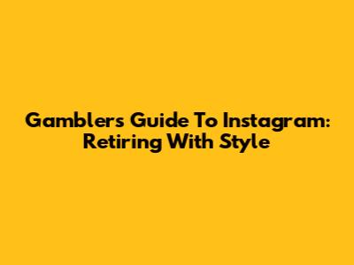 Gambler's Guide To Instagram: Retiring With Style