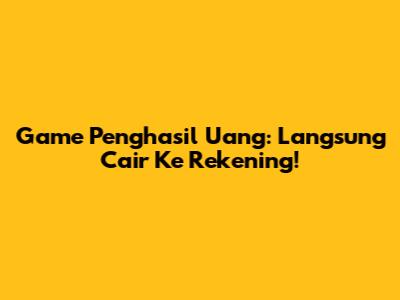 Game Penghasil Uang: Langsung Cair Ke Rekening!