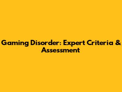 Gaming Disorder: Expert Criteria & Assessment