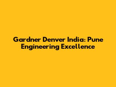 Gardner Denver India: Pune Engineering Excellence