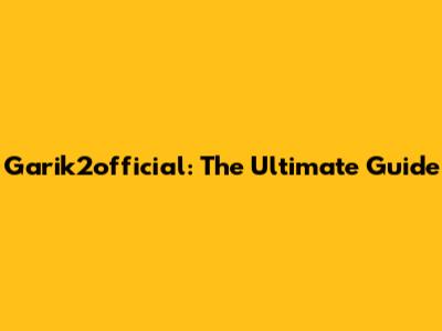 Garik2official: The Ultimate Guide