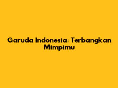 Garuda Indonesia: Terbangkan Mimpimu