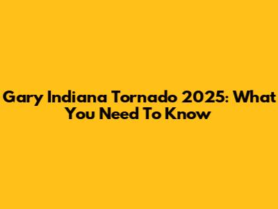 Gary Indiana Tornado 2025: What You Need To Know