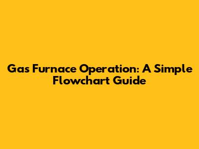 Gas Furnace Operation: A Simple Flowchart Guide