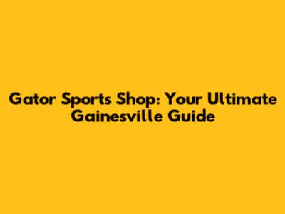 Gator Sports Shop: Your Ultimate Gainesville Guide