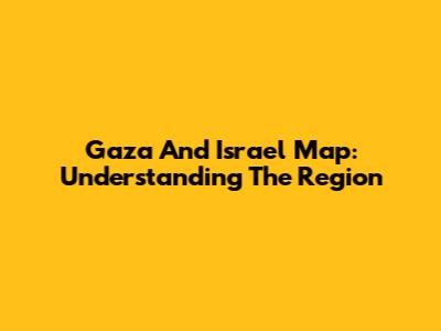 Gaza And Israel Map: Understanding The Region