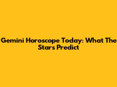 Gemini Horoscope Today: What The Stars Predict