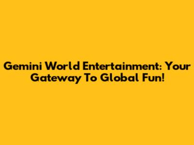 Gemini World Entertainment: Your Gateway To Global Fun!
