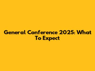 General Conference 2025: What To Expect