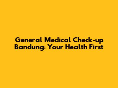 General Medical Check-up Bandung: Your Health First