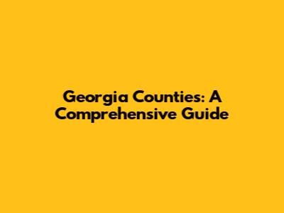 Georgia Counties: A Comprehensive Guide