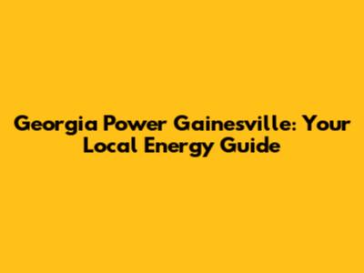 Georgia Power Gainesville: Your Local Energy Guide