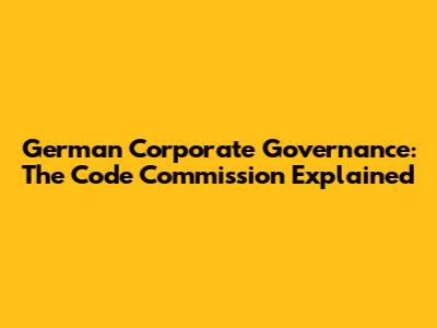 German Corporate Governance: The Code Commission Explained