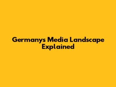 Germany's Media Landscape Explained