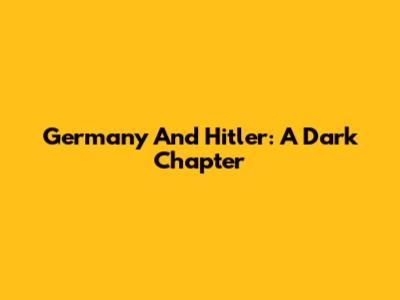 Germany And Hitler: A Dark Chapter