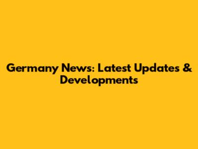 Germany News: Latest Updates & Developments