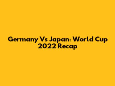 Germany Vs Japan: World Cup 2022 Recap