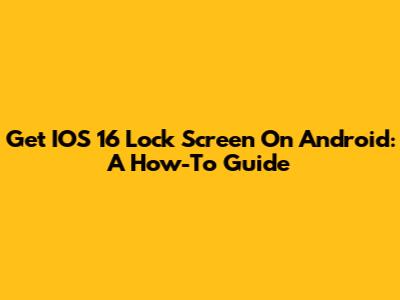 Get IOS 16 Lock Screen On Android: A How-To Guide