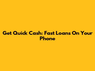Get Quick Cash: Fast Loans On Your Phone