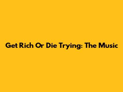 Get Rich Or Die Trying: The Music