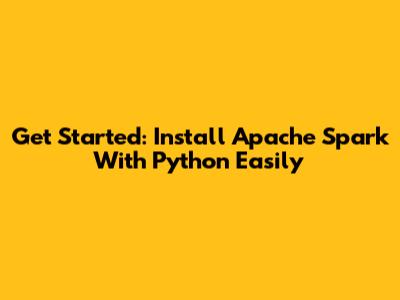 Get Started: Install Apache Spark With Python Easily